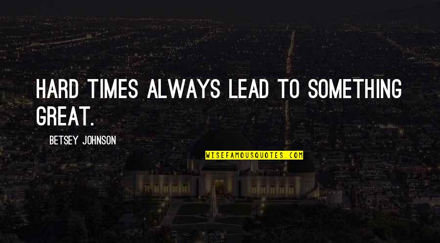 Kaddar Bahubali Quotes By Betsey Johnson: Hard times always lead to something great. Kaddar Bahubali Quotes By Betsey Johnson: Hard times always lead to something great.