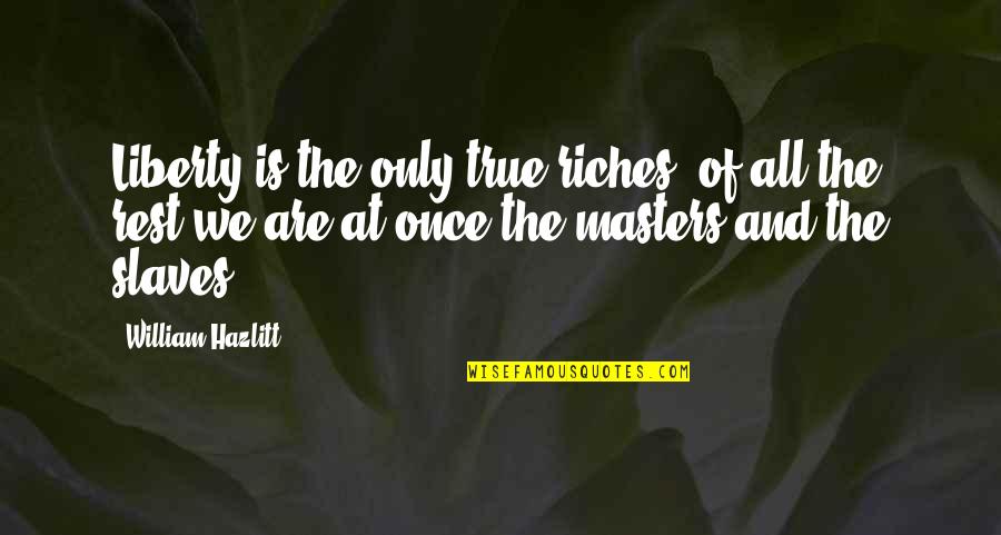Kaddour Bentahar Quotes By William Hazlitt: Liberty is the only true riches: of all Kaddour Bentahar Quotes By William Hazlitt: Liberty is the only true riches: of all