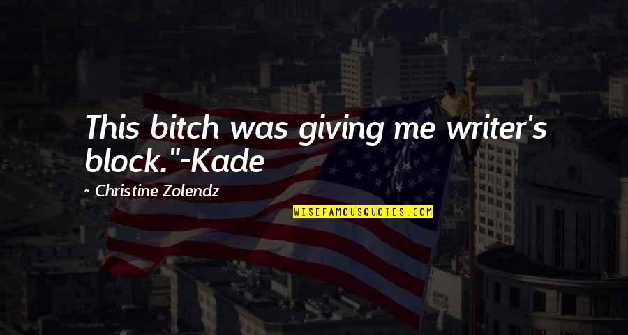 Kade Quotes By Christine Zolendz: This bitch was giving me writer's block."-Kade Kade Quotes By Christine Zolendz: This bitch was giving me writer's block."-Kade