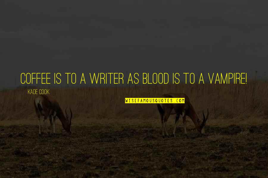 Kade Quotes By Kade Cook: Coffee is to a Writer as Blood is Kade Quotes By Kade Cook: Coffee is to a Writer as Blood is
