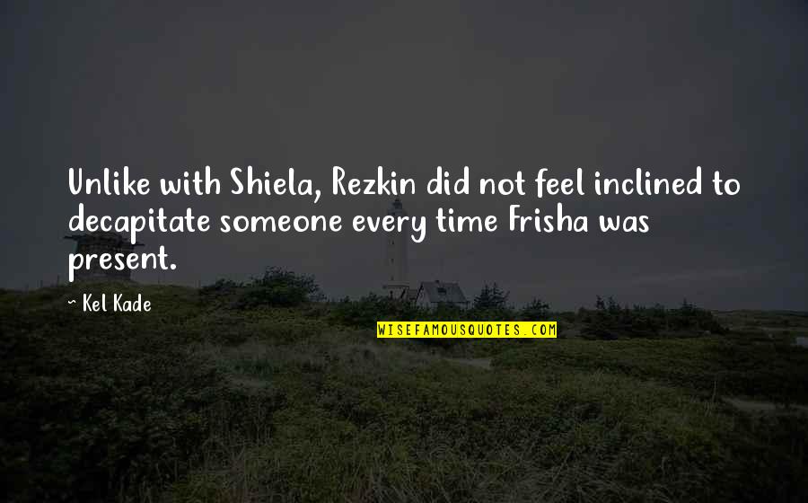 Kade Quotes By Kel Kade: Unlike with Shiela, Rezkin did not feel inclined Kade Quotes By Kel Kade: Unlike with Shiela, Rezkin did not feel inclined