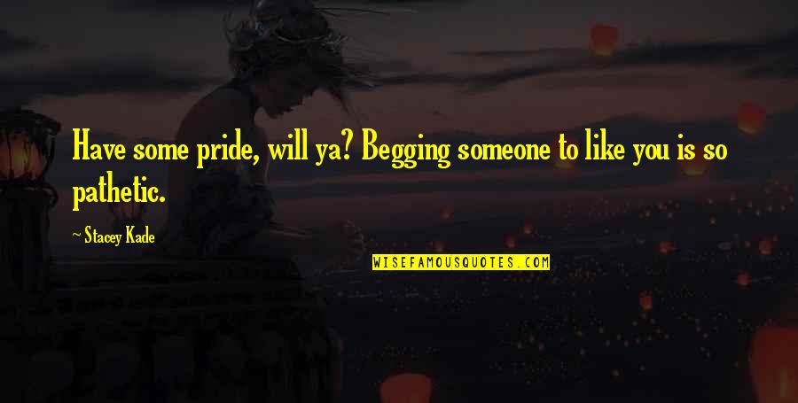 Kade Quotes By Stacey Kade: Have some pride, will ya? Begging someone to
