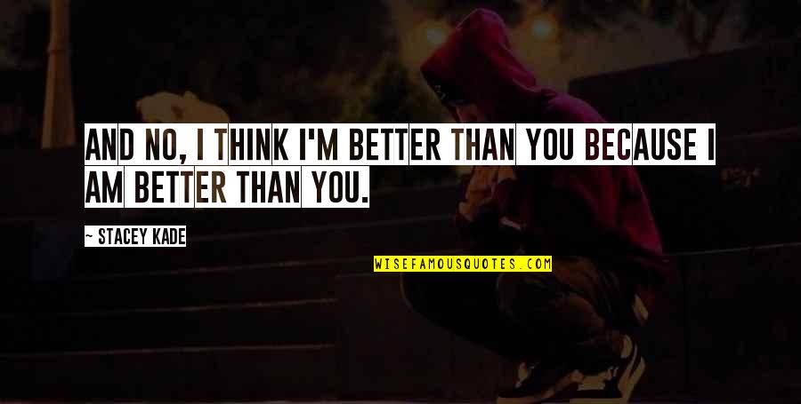 Kade Quotes By Stacey Kade: And no, I think i'm better than you