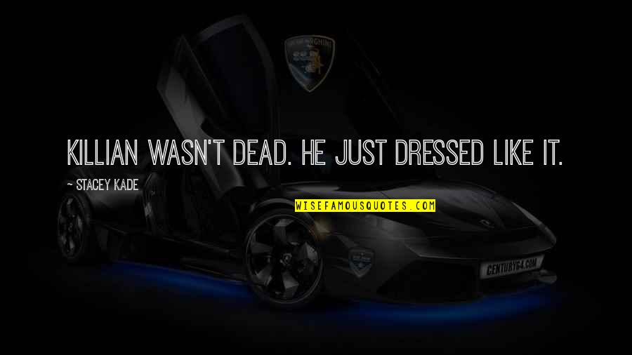 Kade Quotes By Stacey Kade: Killian wasn't dead. He just dressed like it. Kade Quotes By Stacey Kade: Killian wasn't dead. He just dressed like it.