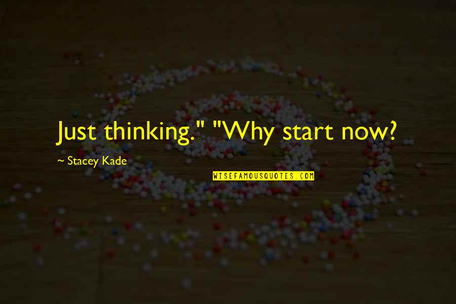 Kade Quotes By Stacey Kade: Just thinking." "Why start now? Kade Quotes By Stacey Kade: Just thinking." "Why start now?