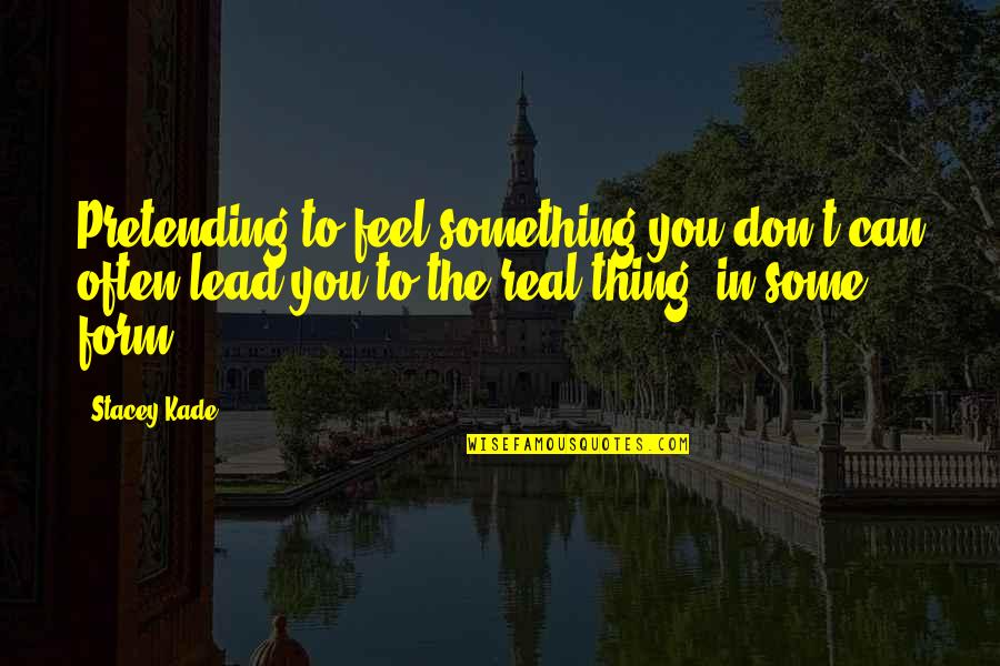 Kade Quotes By Stacey Kade: Pretending to feel something you don't can often Kade Quotes By Stacey Kade: Pretending to feel something you don't can often
