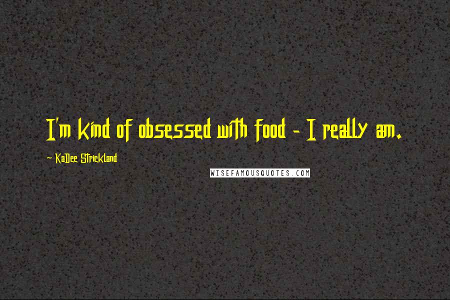 KaDee Strickland quotes: I'm kind of obsessed with food - I really am.