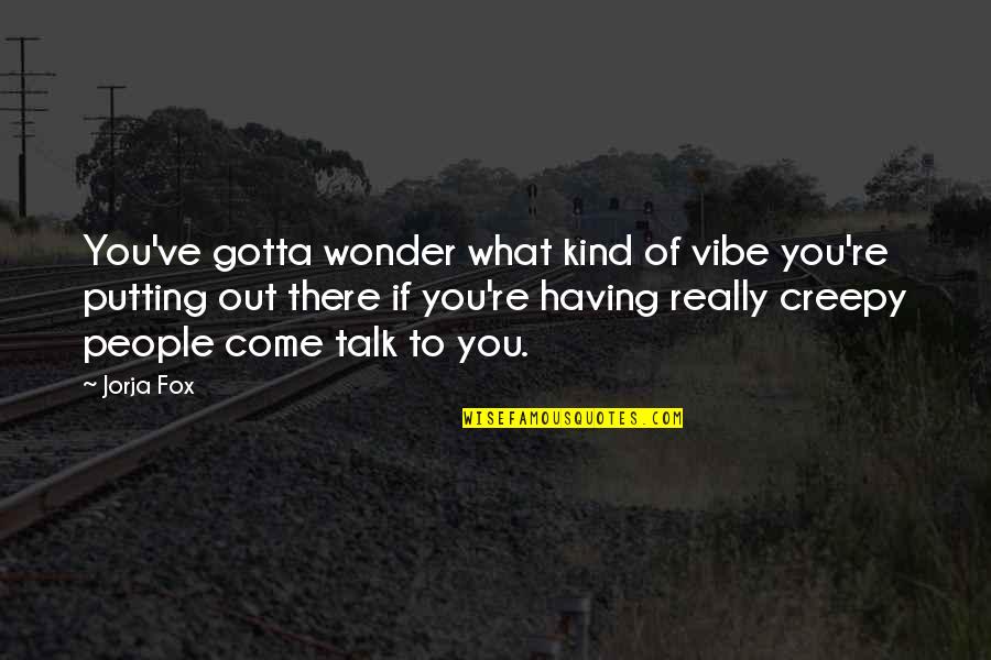 Kadeer Leggings Quotes By Jorja Fox: You've gotta wonder what kind of vibe you're