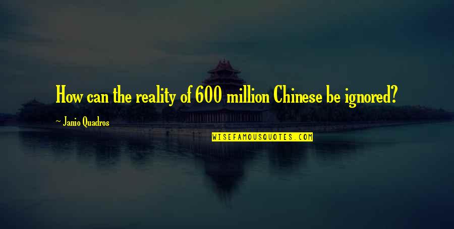 Kaden Fumblebottom Quotes By Janio Quadros: How can the reality of 600 million Chinese Kaden Fumblebottom Quotes By Janio Quadros: How can the reality of 600 million Chinese