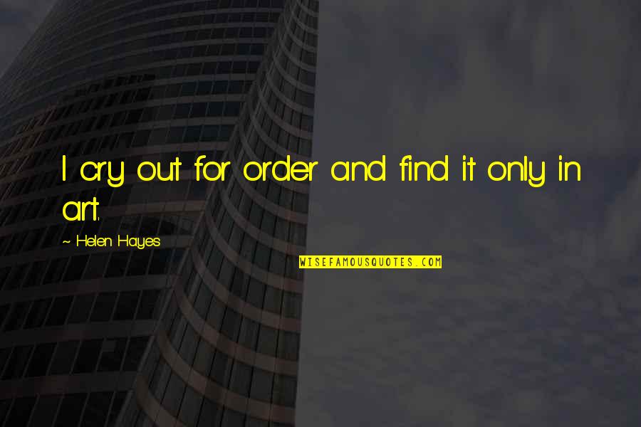 Kadence International Quotes By Helen Hayes: I cry out for order and find it