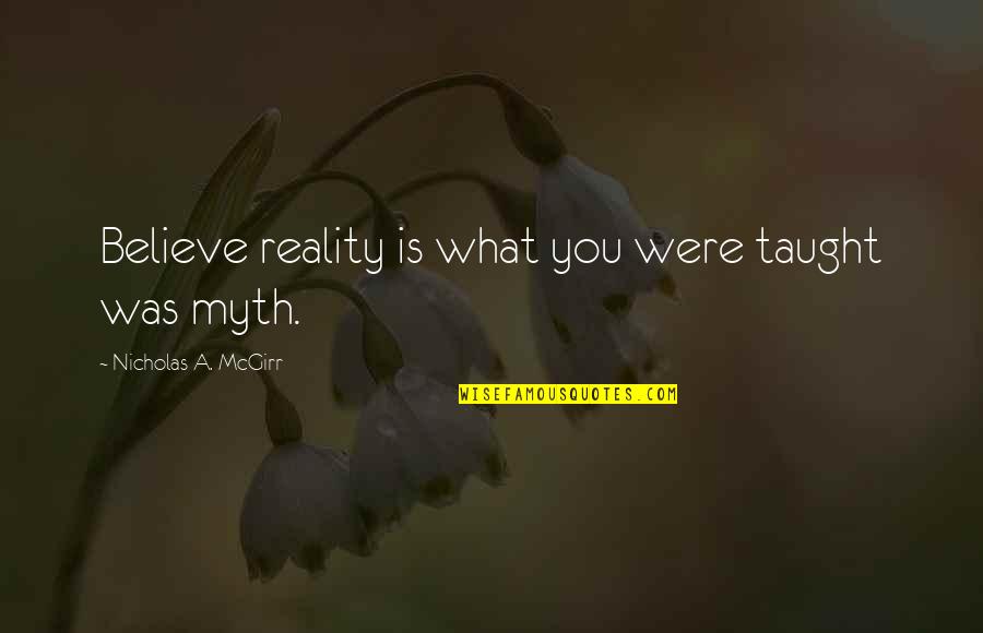 Kaden's Quotes By Nicholas A. McGirr: Believe reality is what you were taught was