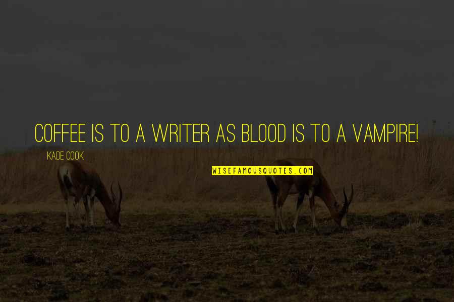 Kade's Quotes By Kade Cook: Coffee is to a Writer as Blood is