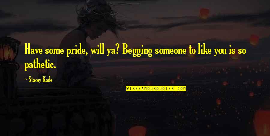 Kade's Quotes By Stacey Kade: Have some pride, will ya? Begging someone to