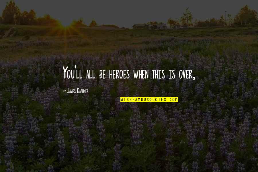 Kadesh Quotes By James Dashner: You'll all be heroes when this is over,