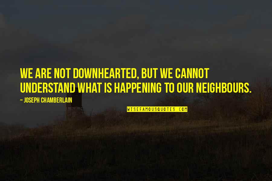 Kadeti Hnl Quotes By Joseph Chamberlain: We are not downhearted, but we cannot understand Kadeti Hnl Quotes By Joseph Chamberlain: We are not downhearted, but we cannot understand