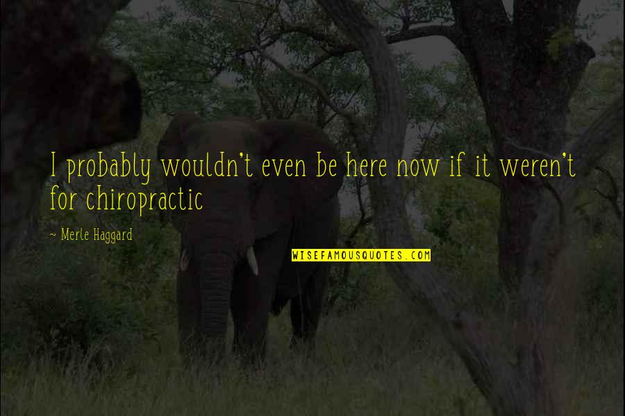 Kadeti Hnl Quotes By Merle Haggard: I probably wouldn't even be here now if