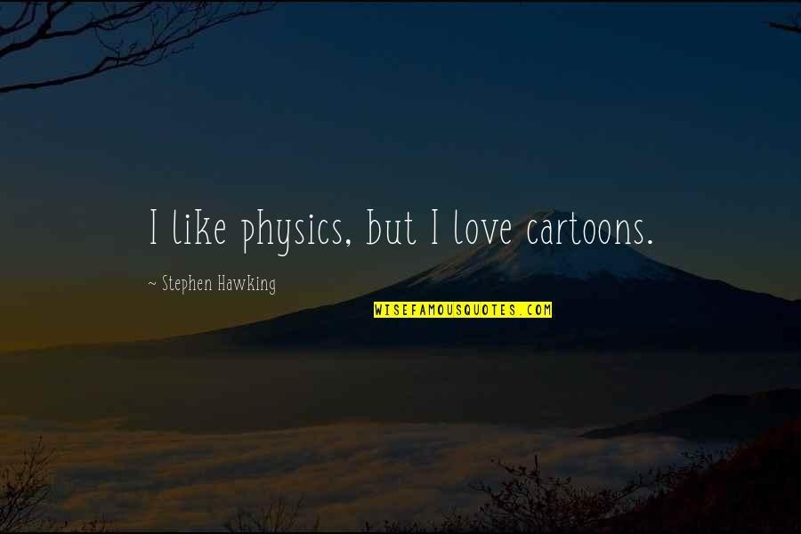 Kadeti Quotes By Stephen Hawking: I like physics, but I love cartoons. Kadeti Quotes By Stephen Hawking: I like physics, but I love cartoons.
