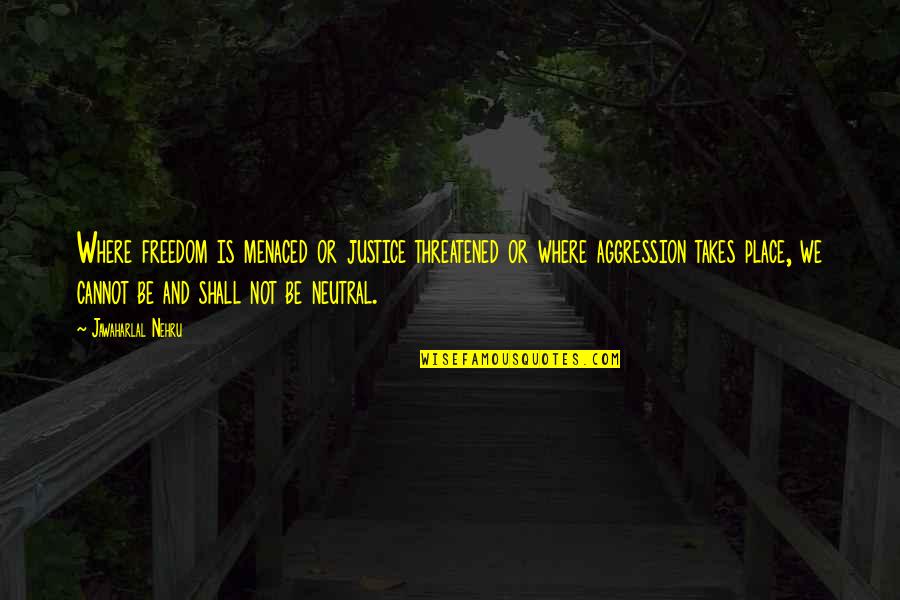Kadhi Chawal Quotes By Jawaharlal Nehru: Where freedom is menaced or justice threatened or