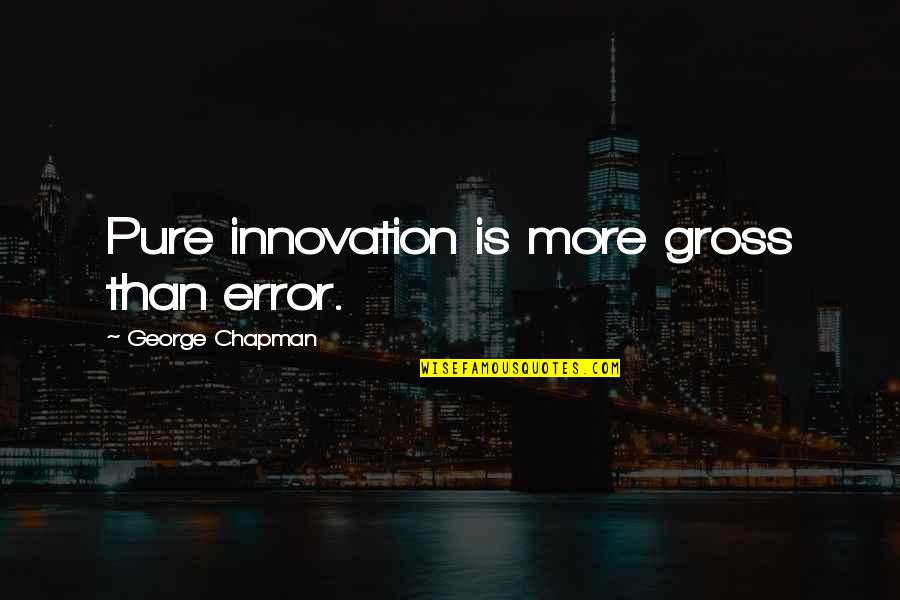 Kadhim Al Attafi Quotes By George Chapman: Pure innovation is more gross than error. Kadhim Al Attafi Quotes By George Chapman: Pure innovation is more gross than error.