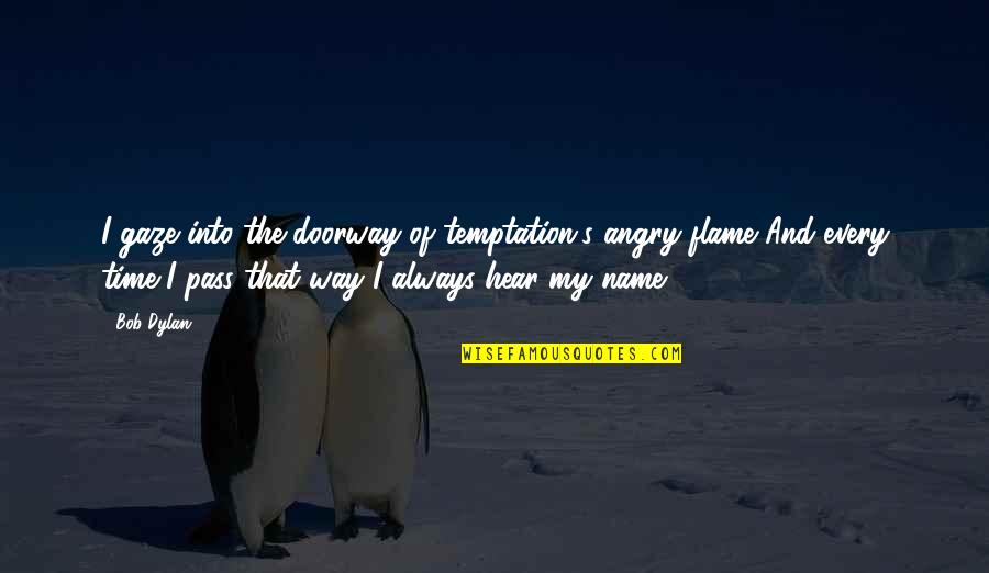 Kadidja Ata Quotes By Bob Dylan: I gaze into the doorway of temptation's angry Kadidja Ata Quotes By Bob Dylan: I gaze into the doorway of temptation's angry