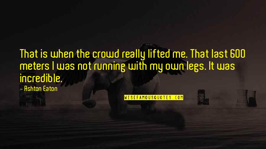 Kadim Al Quotes By Ashton Eaton: That is when the crowd really lifted me. Kadim Al Quotes By Ashton Eaton: That is when the crowd really lifted me.