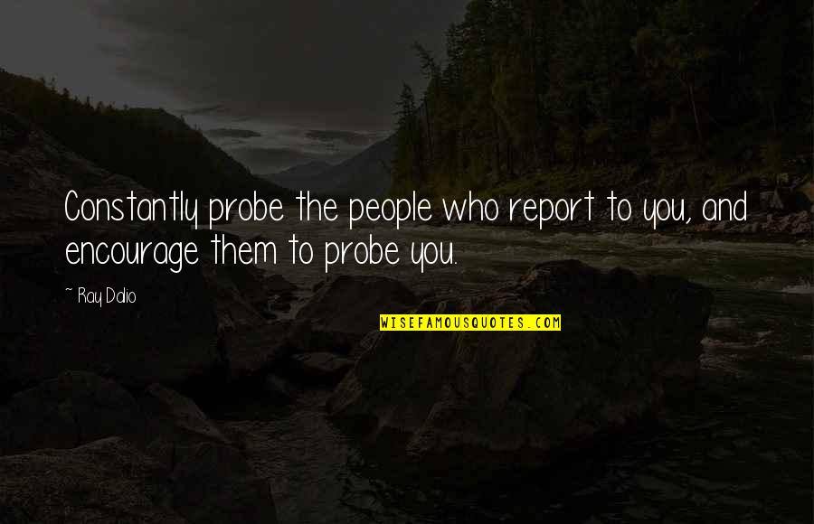 Kadina Clean Quotes By Ray Dalio: Constantly probe the people who report to you,