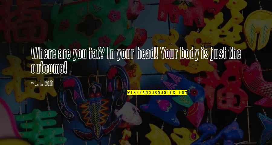 Kadinlar Namazi Quotes By J.D. Roth: Where are you fat? In your head! Your