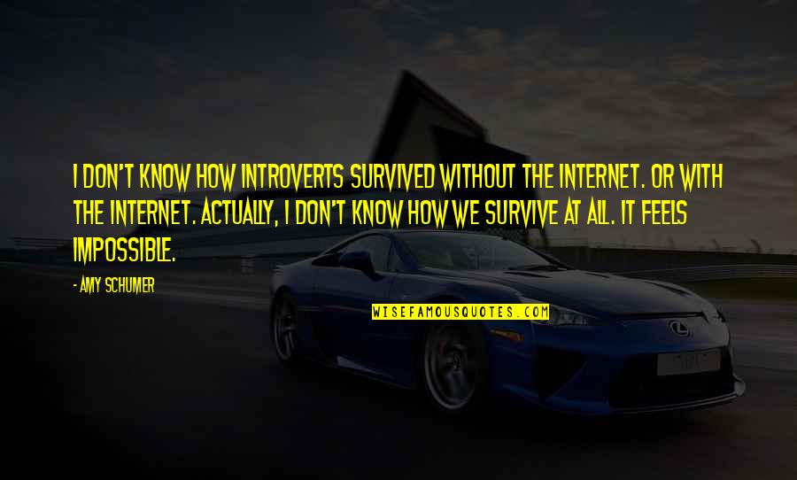 Kadinsos Quotes By Amy Schumer: I don't know how introverts survived without the Kadinsos Quotes By Amy Schumer: I don't know how introverts survived without the