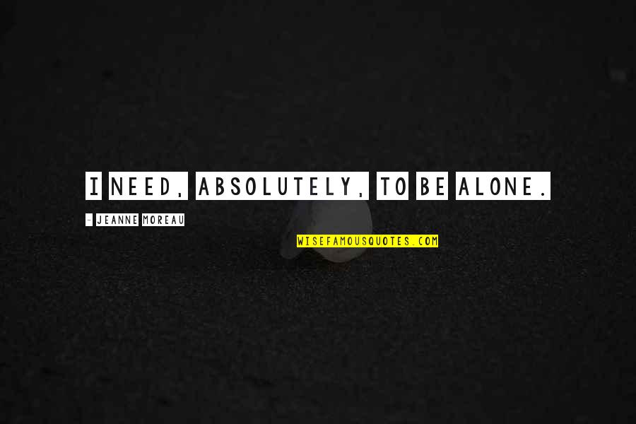 Kadish Hinkel Quotes By Jeanne Moreau: I need, absolutely, to be alone. Kadish Hinkel Quotes By Jeanne Moreau: I need, absolutely, to be alone.