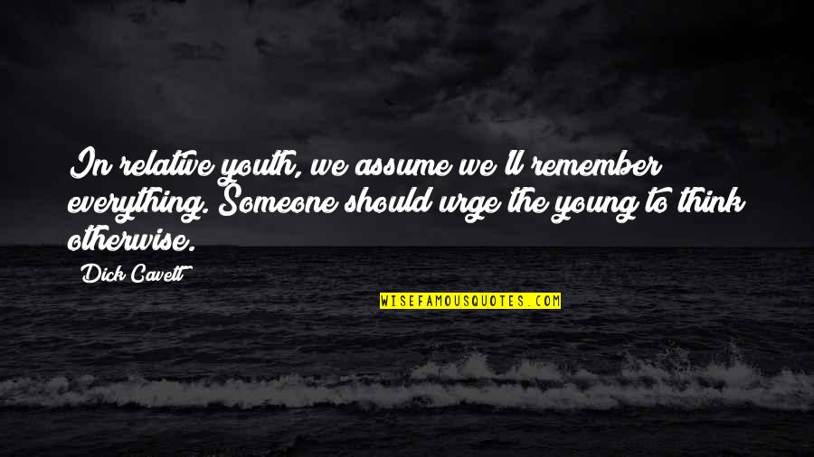 Kadishman Quotes By Dick Cavett: In relative youth, we assume we'll remember everything. Kadishman Quotes By Dick Cavett: In relative youth, we assume we'll remember everything.