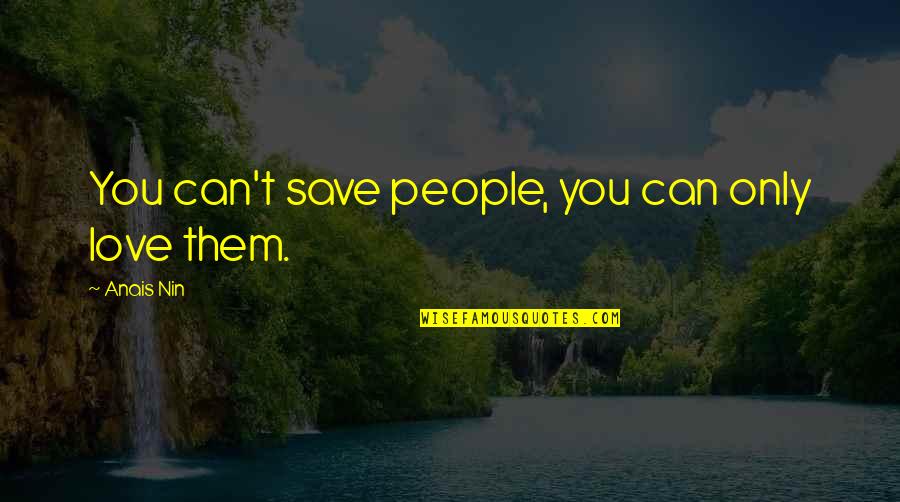 Kadivar Hajar Quotes By Anais Nin: You can't save people, you can only love Kadivar Hajar Quotes By Anais Nin: You can't save people, you can only love