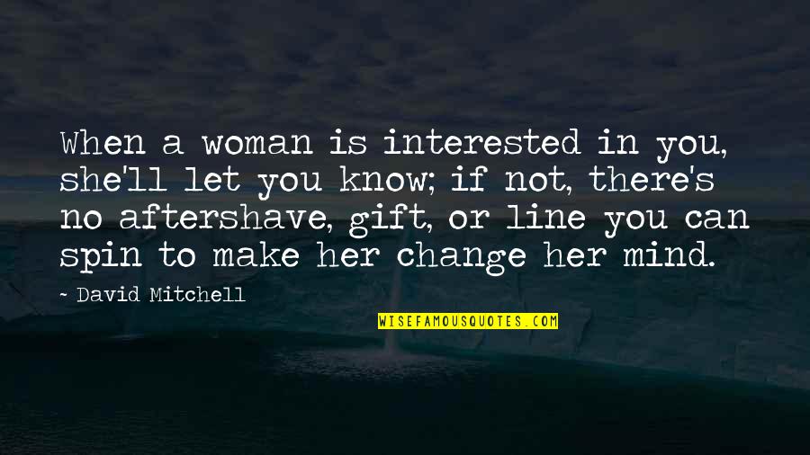Kadivar Hakimeh Quotes By David Mitchell: When a woman is interested in you, she'll Kadivar Hakimeh Quotes By David Mitchell: When a woman is interested in you, she'll
