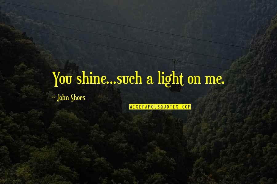 Kadmun Quotes By John Shors: You shine...such a light on me. Kadmun Quotes By John Shors: You shine...such a light on me.