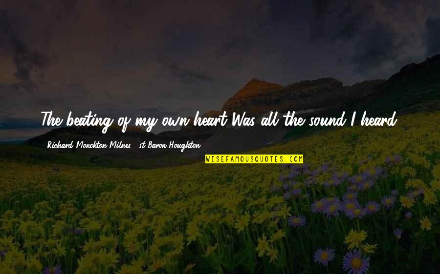 Kado No Mise Quotes By Richard Monckton Milnes, 1st Baron Houghton: The beating of my own heart Was all Kado No Mise Quotes By Richard Monckton Milnes, 1st Baron Houghton: The beating of my own heart Was all