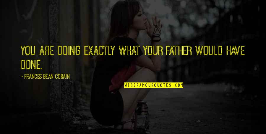 Kadowinkel Quotes By Frances Bean Cobain: You are doing exactly what your father would Kadowinkel Quotes By Frances Bean Cobain: You are doing exactly what your father would
