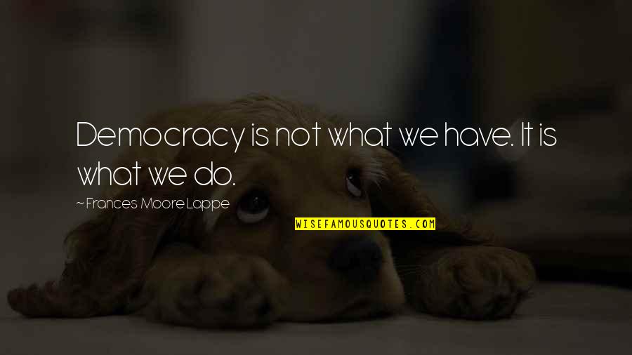 Kadriel Quotes By Frances Moore Lappe: Democracy is not what we have. It is