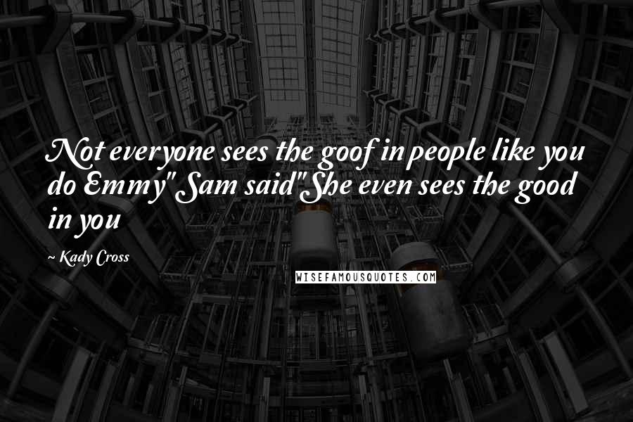 Kady Cross quotes: Not everyone sees the goof in people like you do Emmy" Sam said"She even sees the good in you