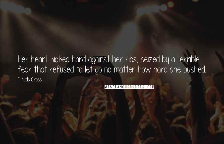 Kady Cross quotes: Her heart kicked hard against her ribs, seized by a terrible fear that refused to let go no matter how hard she pushed.