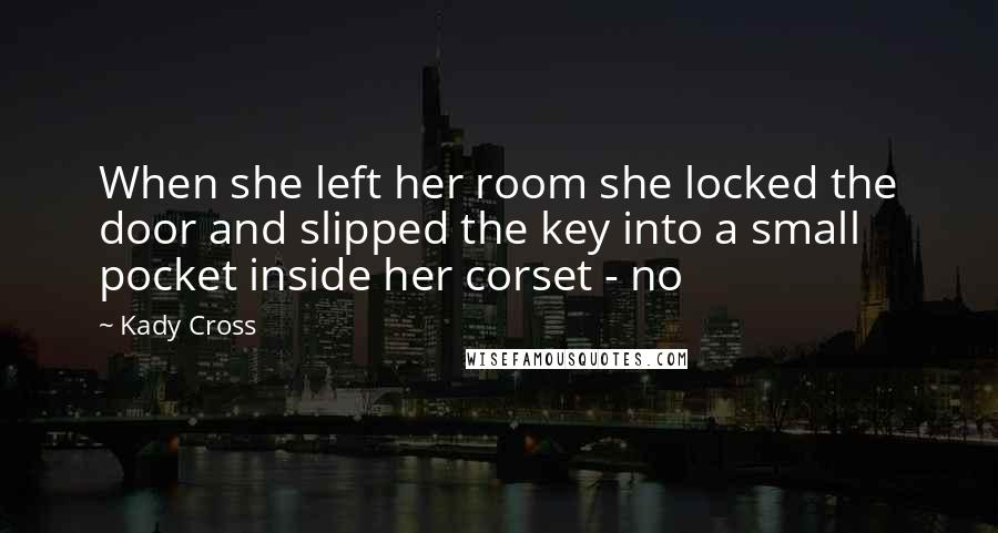 Kady Cross quotes: When she left her room she locked the door and slipped the key into a small pocket inside her corset - no Kady Cross quotes: When she left her room she locked the door and slipped the key into a small pocket inside her corset - no