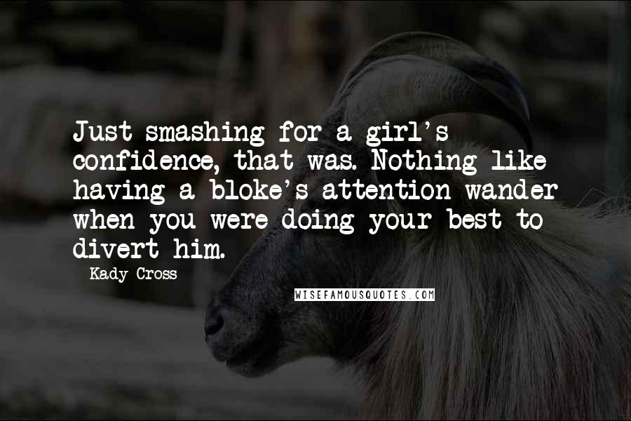 Kady Cross quotes: Just smashing for a girl's confidence, that was. Nothing like having a bloke's attention wander when you were doing your best to divert him.