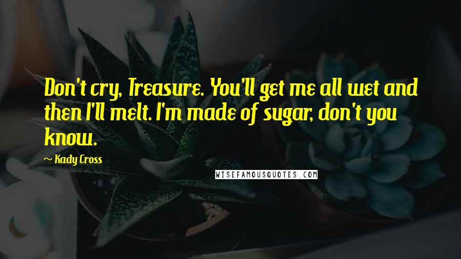 Kady Cross quotes: Don't cry, Treasure. You'll get me all wet and then I'll melt. I'm made of sugar, don't you know.