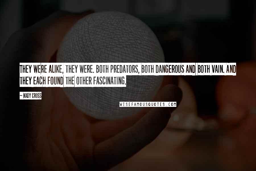 Kady Cross quotes: They were alike, they were. Both predators, both dangerous and both vain. And they each found the other fascinating. Kady Cross quotes: They were alike, they were. Both predators, both dangerous and both vain. And they each found the other fascinating.