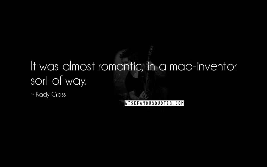 Kady Cross quotes: It was almost romantic, in a mad-inventor sort of way.