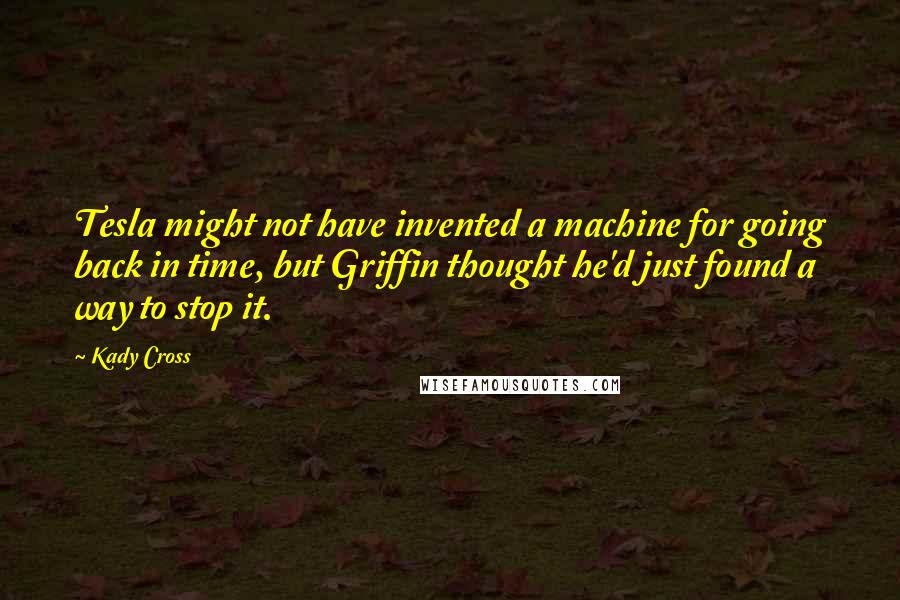 Kady Cross quotes: Tesla might not have invented a machine for going back in time, but Griffin thought he'd just found a way to stop it.
