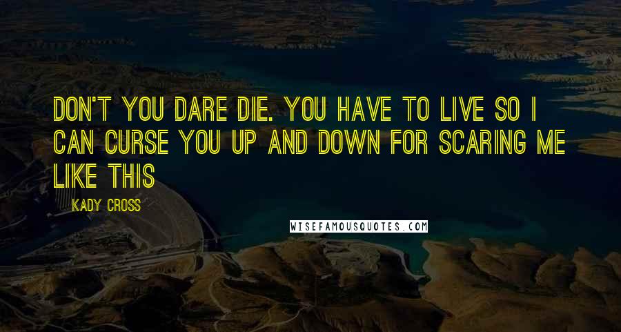 Kady Cross quotes: Don't you dare die. You have to live so I can curse you up and down for scaring me like this
