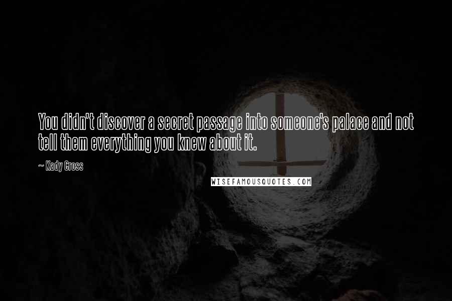 Kady Cross quotes: You didn't discover a secret passage into someone's palace and not tell them everything you knew about it.