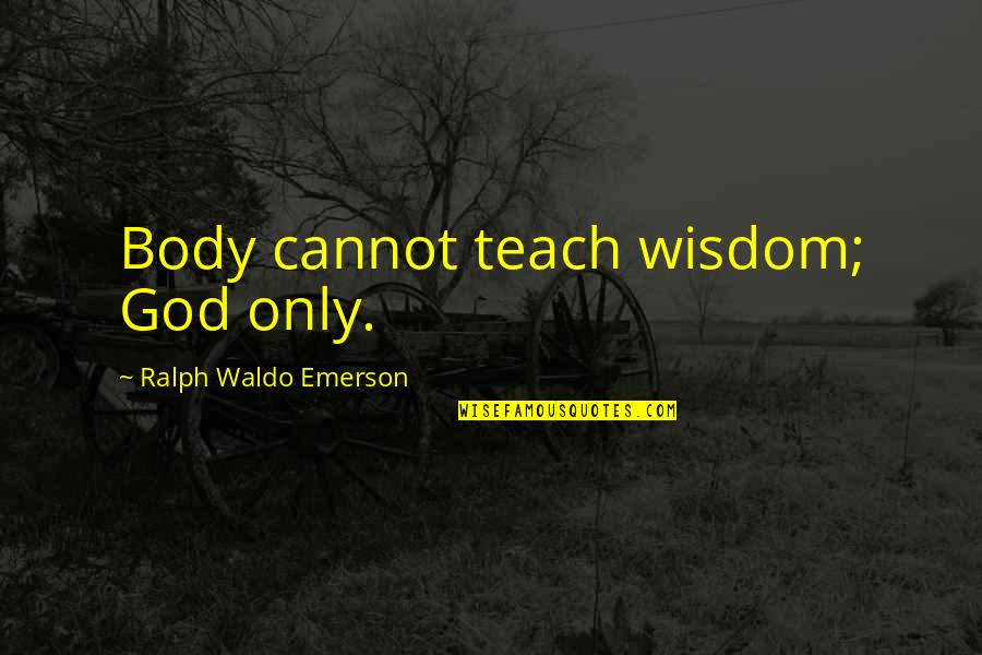 Kadzieli Quotes By Ralph Waldo Emerson: Body cannot teach wisdom; God only.