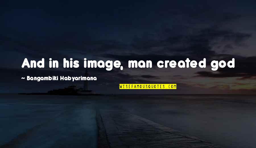 Kaechan Quotes By Bangambiki Habyarimana: And in his image, man created god Kaechan Quotes By Bangambiki Habyarimana: And in his image, man created god