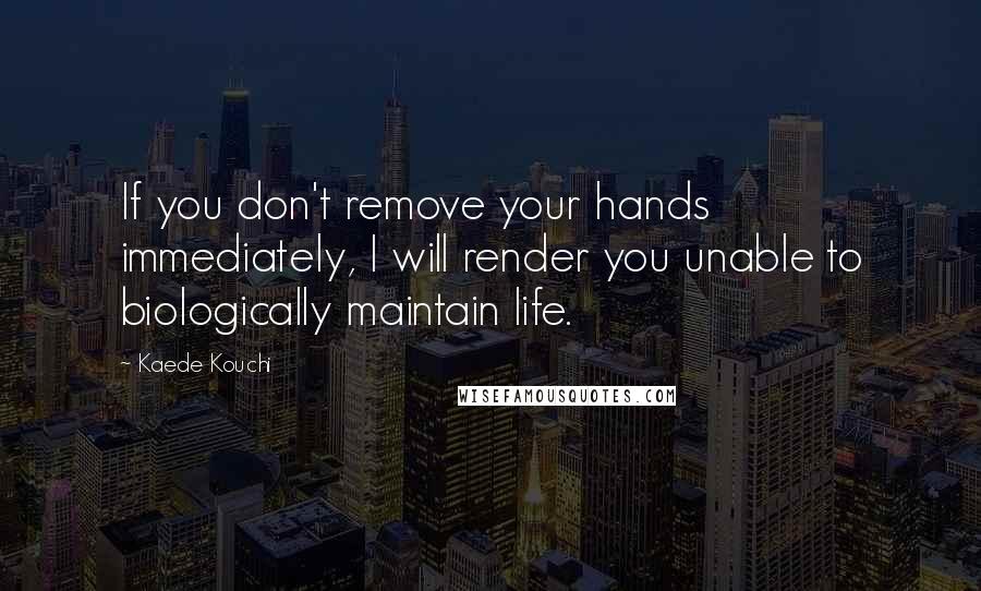 Kaede Kouchi quotes: If you don't remove your hands immediately, I will render you unable to biologically maintain life.