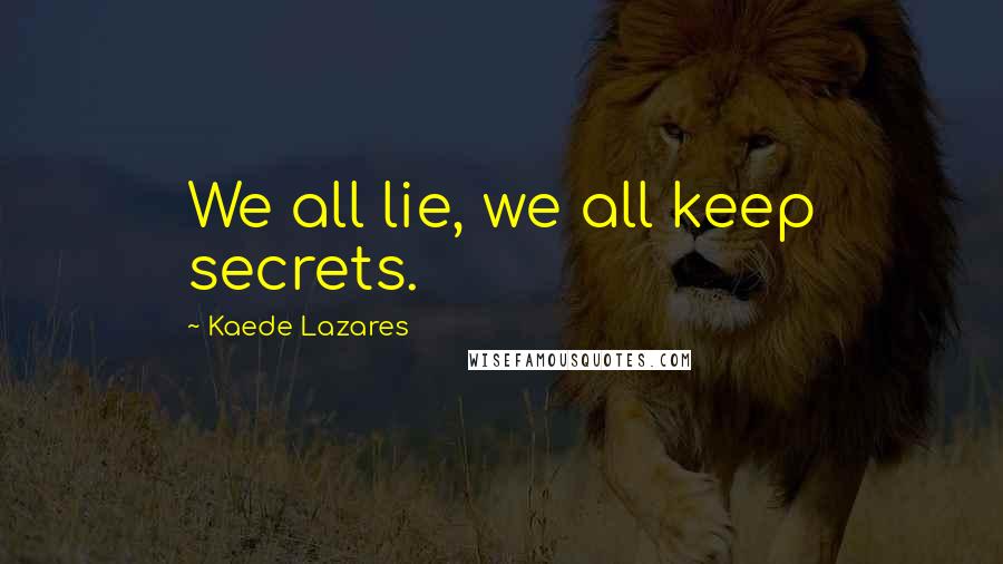 Kaede Lazares quotes: We all lie, we all keep secrets.